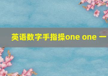 英语数字手指操one one 一